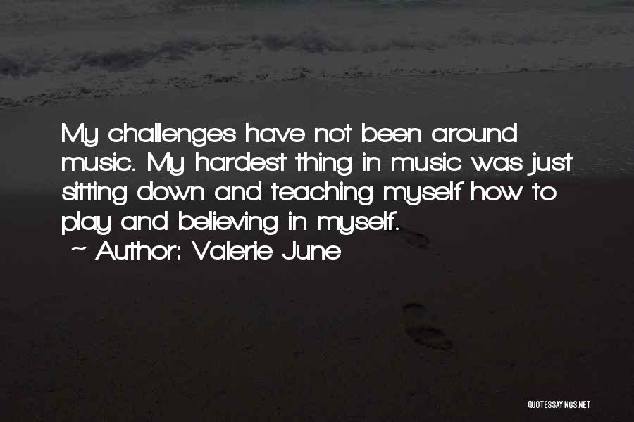 Valerie June Quotes: My Challenges Have Not Been Around Music. My Hardest Thing In Music Was Just Sitting Down And Teaching Myself How