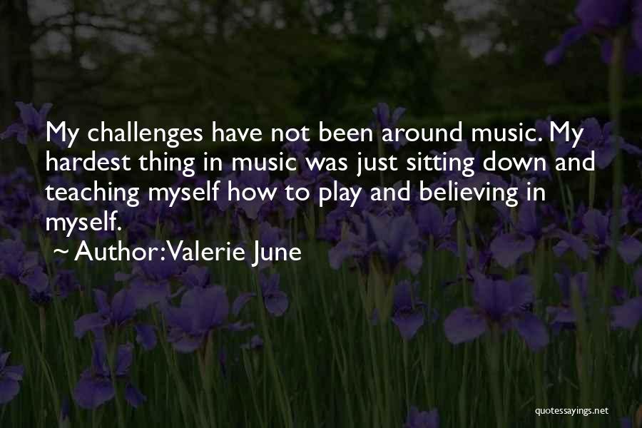 Valerie June Quotes: My Challenges Have Not Been Around Music. My Hardest Thing In Music Was Just Sitting Down And Teaching Myself How