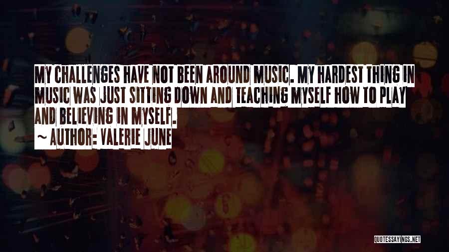 Valerie June Quotes: My Challenges Have Not Been Around Music. My Hardest Thing In Music Was Just Sitting Down And Teaching Myself How