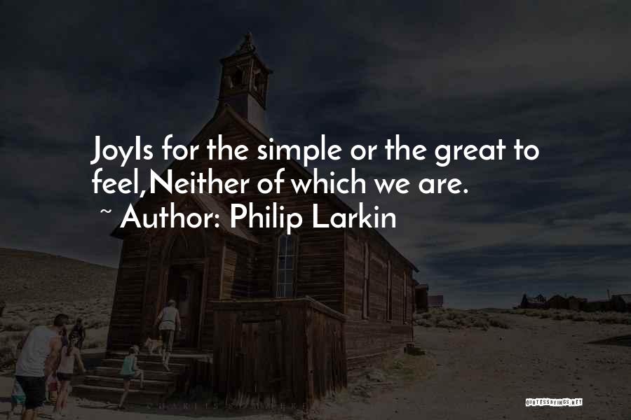 Philip Larkin Quotes: Joyis For The Simple Or The Great To Feel,neither Of Which We Are.