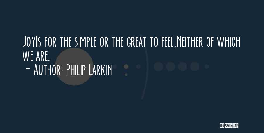 Philip Larkin Quotes: Joyis For The Simple Or The Great To Feel,neither Of Which We Are.