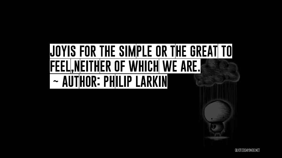 Philip Larkin Quotes: Joyis For The Simple Or The Great To Feel,neither Of Which We Are.