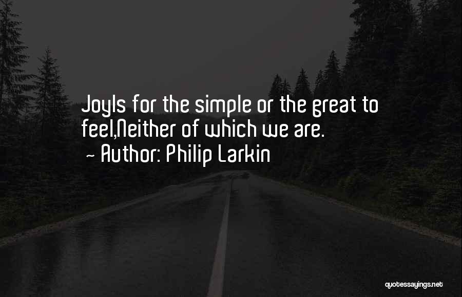 Philip Larkin Quotes: Joyis For The Simple Or The Great To Feel,neither Of Which We Are.