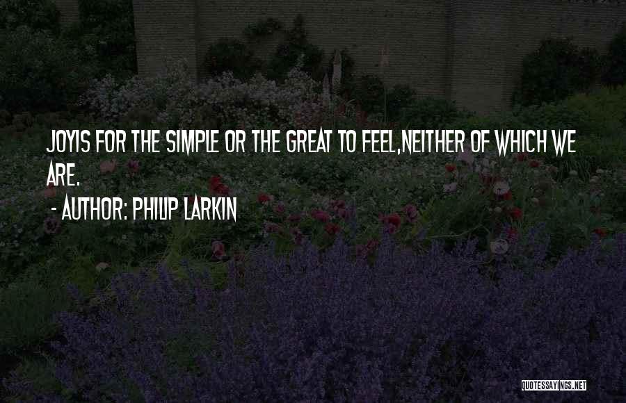 Philip Larkin Quotes: Joyis For The Simple Or The Great To Feel,neither Of Which We Are.