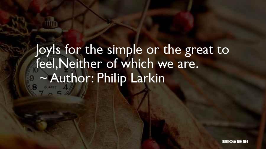 Philip Larkin Quotes: Joyis For The Simple Or The Great To Feel,neither Of Which We Are.