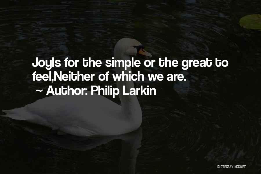 Philip Larkin Quotes: Joyis For The Simple Or The Great To Feel,neither Of Which We Are.