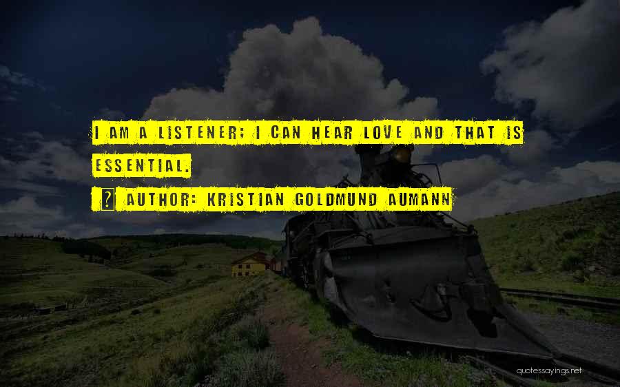 Kristian Goldmund Aumann Quotes: I Am A Listener; I Can Hear Love And That Is Essential.