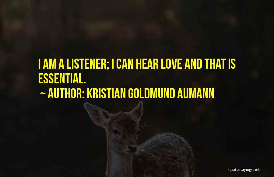 Kristian Goldmund Aumann Quotes: I Am A Listener; I Can Hear Love And That Is Essential.