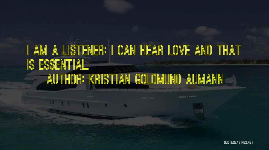 Kristian Goldmund Aumann Quotes: I Am A Listener; I Can Hear Love And That Is Essential.