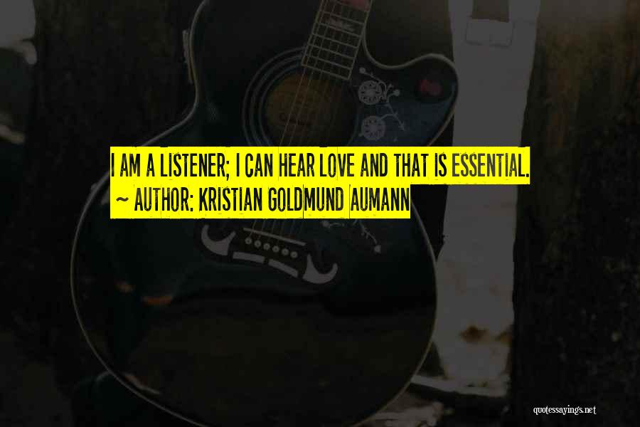 Kristian Goldmund Aumann Quotes: I Am A Listener; I Can Hear Love And That Is Essential.