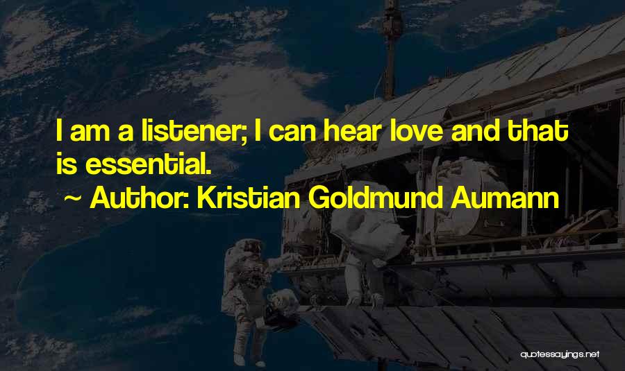 Kristian Goldmund Aumann Quotes: I Am A Listener; I Can Hear Love And That Is Essential.