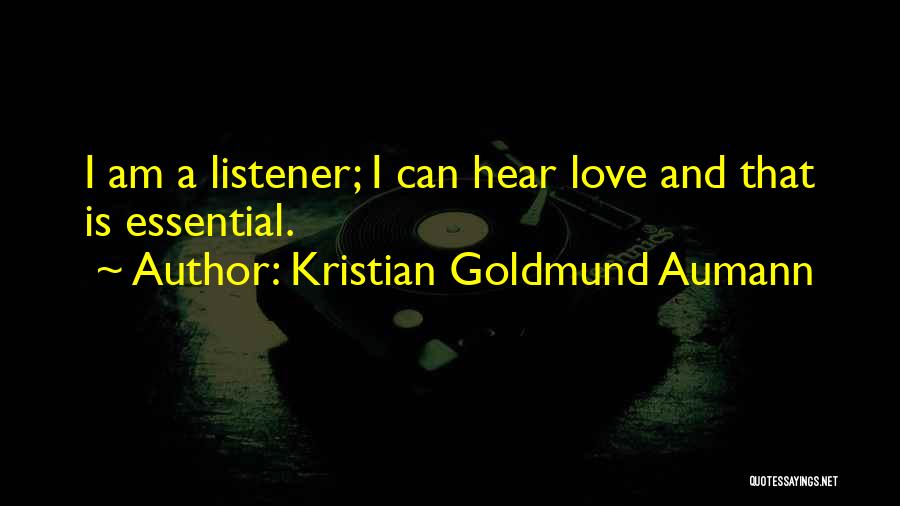 Kristian Goldmund Aumann Quotes: I Am A Listener; I Can Hear Love And That Is Essential.