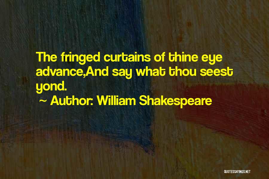 William Shakespeare Quotes: The Fringed Curtains Of Thine Eye Advance,and Say What Thou Seest Yond.