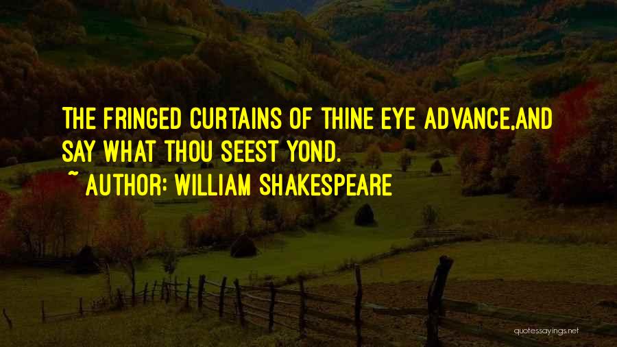 William Shakespeare Quotes: The Fringed Curtains Of Thine Eye Advance,and Say What Thou Seest Yond.