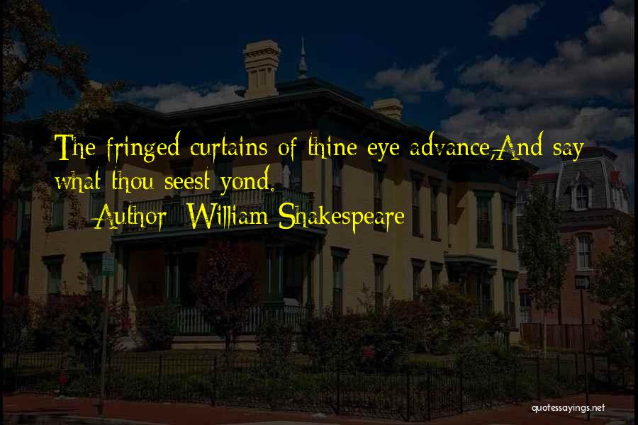 William Shakespeare Quotes: The Fringed Curtains Of Thine Eye Advance,and Say What Thou Seest Yond.