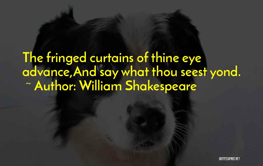William Shakespeare Quotes: The Fringed Curtains Of Thine Eye Advance,and Say What Thou Seest Yond.