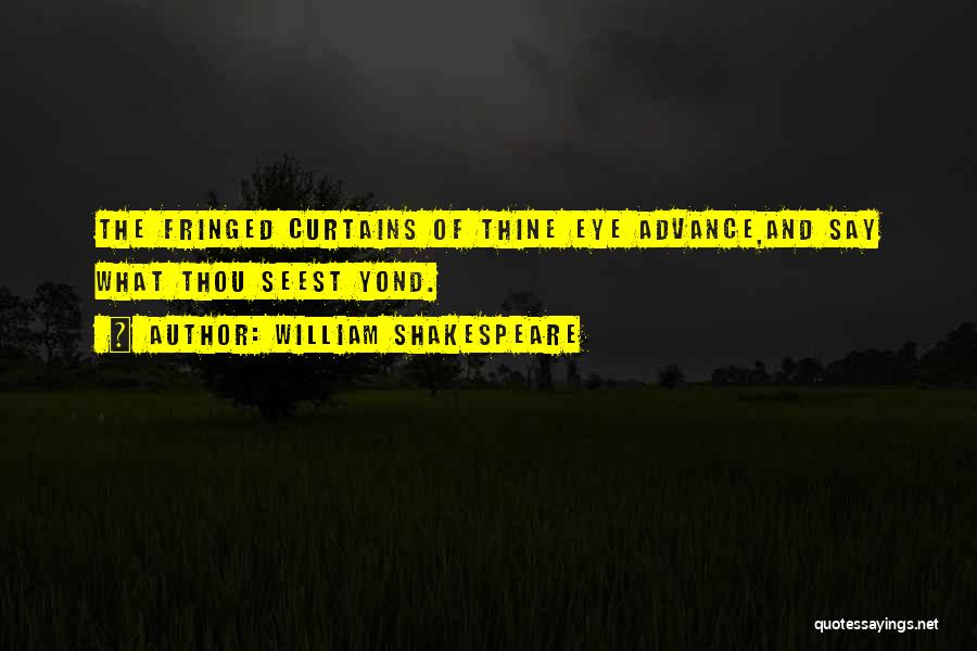 William Shakespeare Quotes: The Fringed Curtains Of Thine Eye Advance,and Say What Thou Seest Yond.