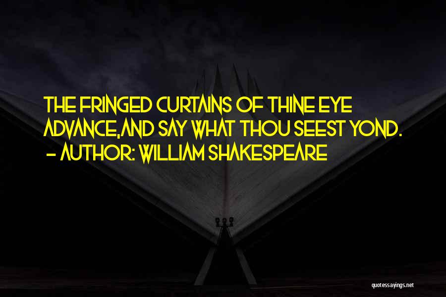 William Shakespeare Quotes: The Fringed Curtains Of Thine Eye Advance,and Say What Thou Seest Yond.