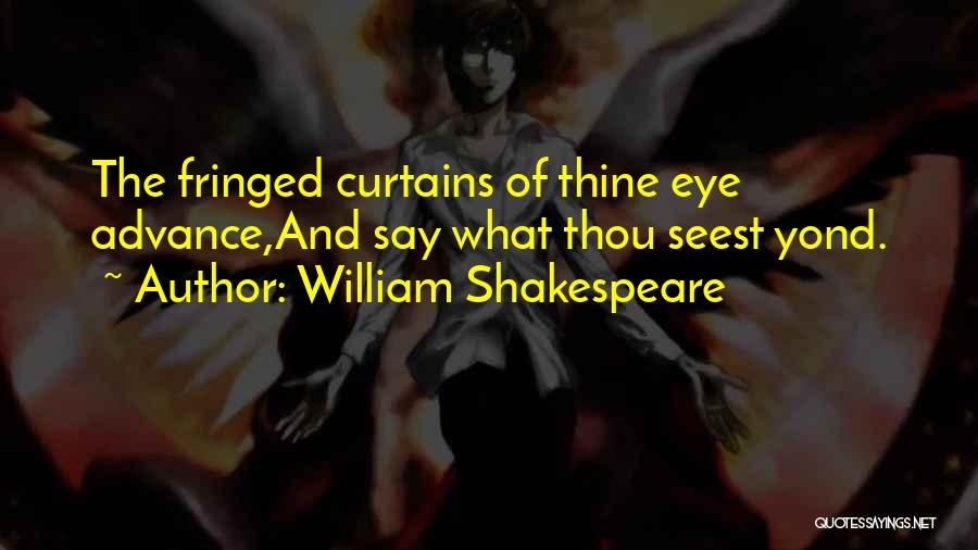 William Shakespeare Quotes: The Fringed Curtains Of Thine Eye Advance,and Say What Thou Seest Yond.