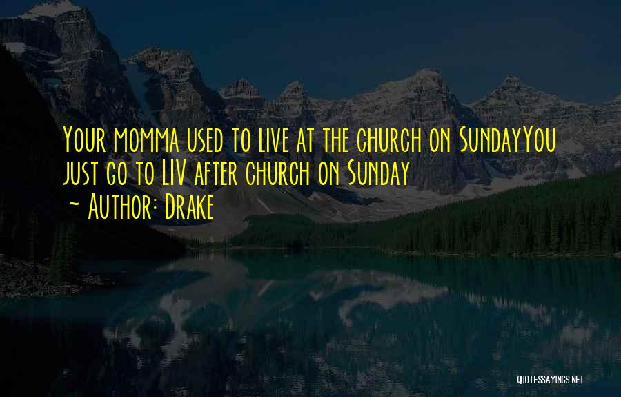 Drake Quotes: Your Momma Used To Live At The Church On Sundayyou Just Go To Liv After Church On Sunday