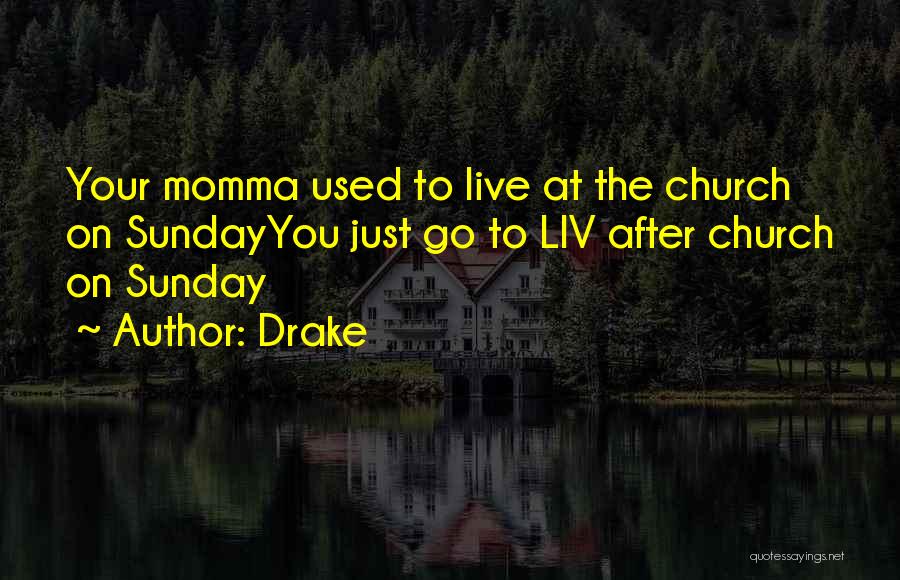 Drake Quotes: Your Momma Used To Live At The Church On Sundayyou Just Go To Liv After Church On Sunday
