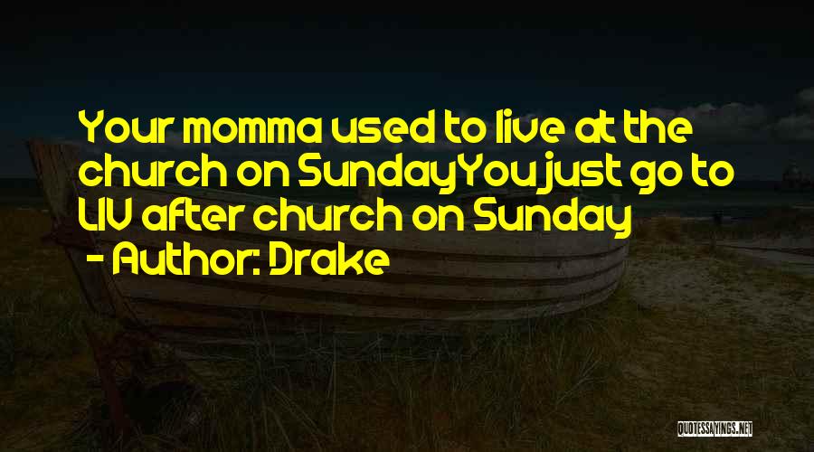 Drake Quotes: Your Momma Used To Live At The Church On Sundayyou Just Go To Liv After Church On Sunday