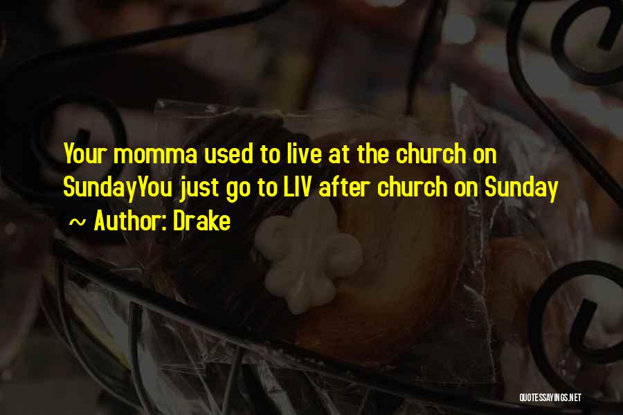 Drake Quotes: Your Momma Used To Live At The Church On Sundayyou Just Go To Liv After Church On Sunday