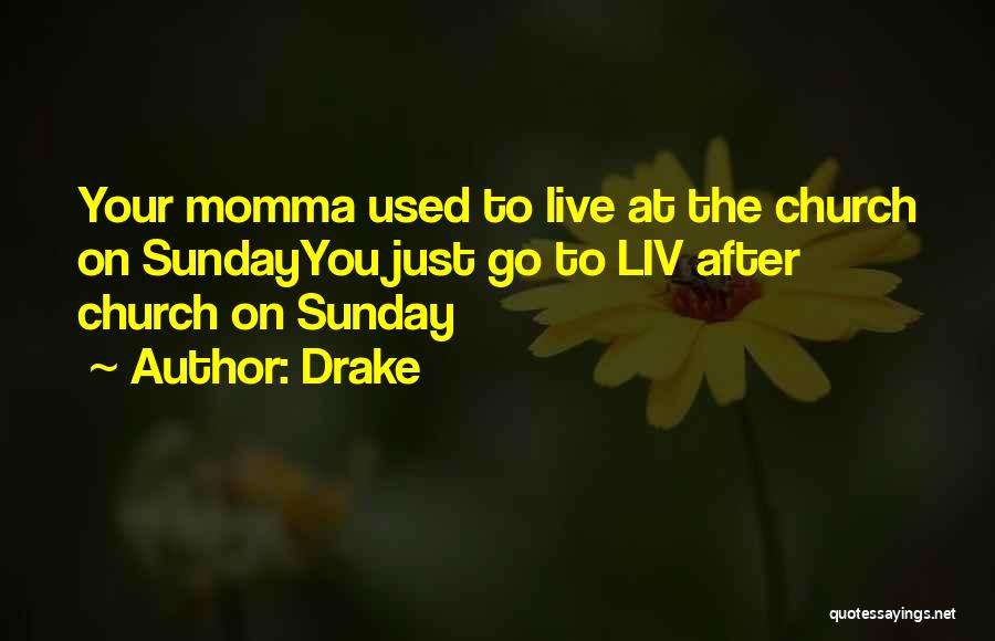 Drake Quotes: Your Momma Used To Live At The Church On Sundayyou Just Go To Liv After Church On Sunday