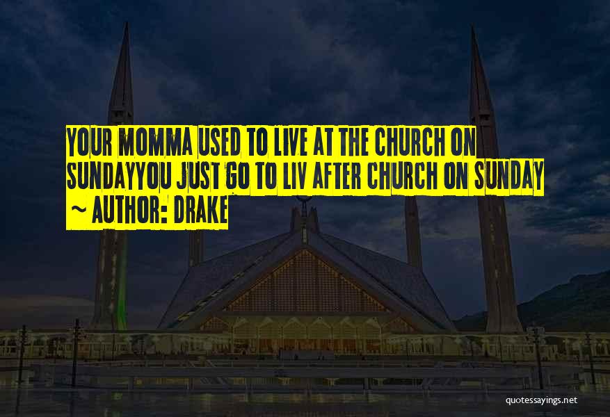 Drake Quotes: Your Momma Used To Live At The Church On Sundayyou Just Go To Liv After Church On Sunday