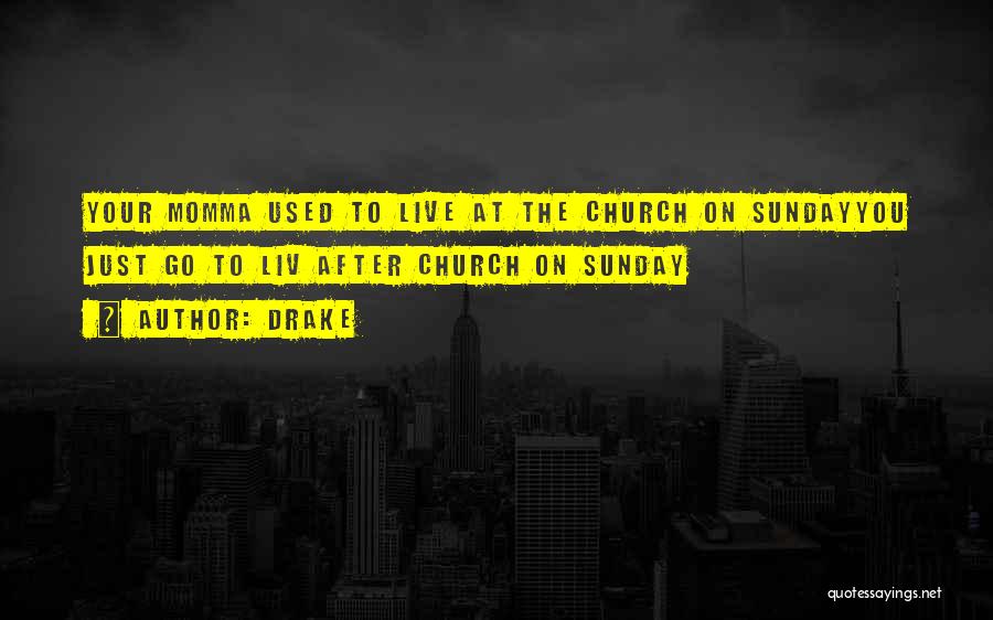 Drake Quotes: Your Momma Used To Live At The Church On Sundayyou Just Go To Liv After Church On Sunday