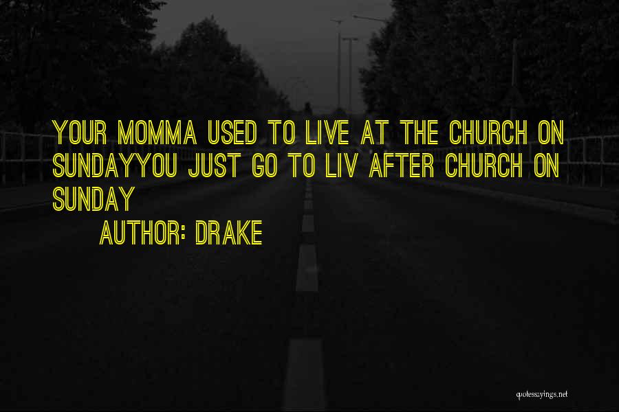 Drake Quotes: Your Momma Used To Live At The Church On Sundayyou Just Go To Liv After Church On Sunday