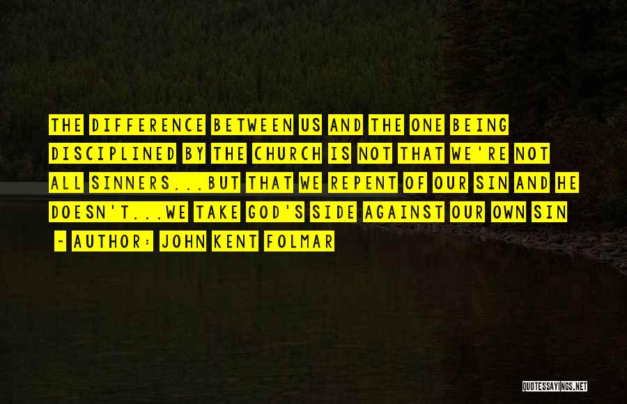 John Kent Folmar Quotes: The Difference Between Us And The One Being Disciplined By The Church Is Not That We're Not All Sinners...but That