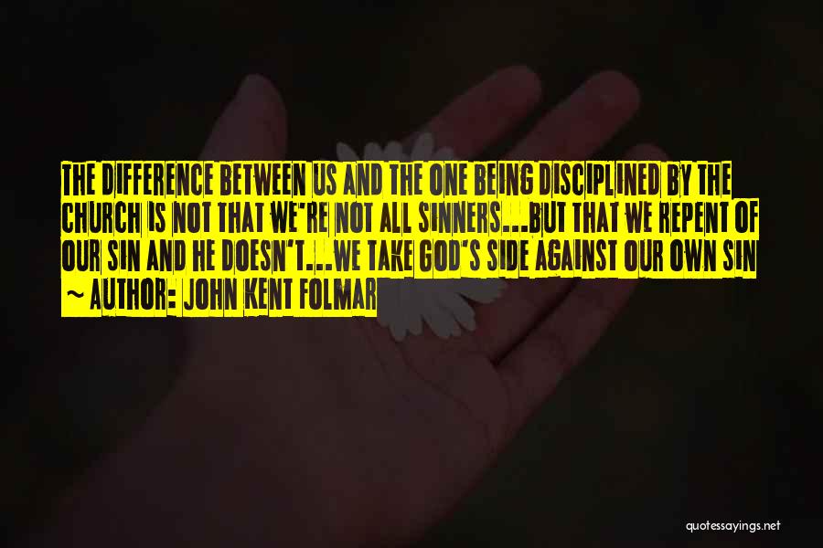 John Kent Folmar Quotes: The Difference Between Us And The One Being Disciplined By The Church Is Not That We're Not All Sinners...but That