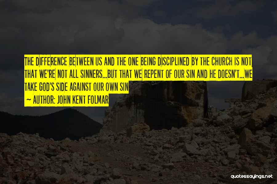 John Kent Folmar Quotes: The Difference Between Us And The One Being Disciplined By The Church Is Not That We're Not All Sinners...but That