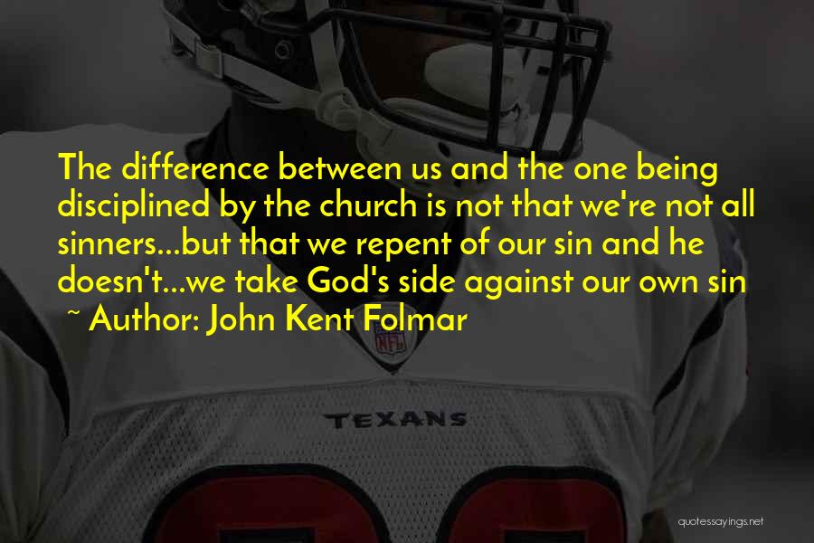 John Kent Folmar Quotes: The Difference Between Us And The One Being Disciplined By The Church Is Not That We're Not All Sinners...but That