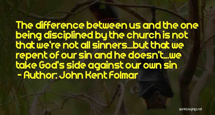 John Kent Folmar Quotes: The Difference Between Us And The One Being Disciplined By The Church Is Not That We're Not All Sinners...but That