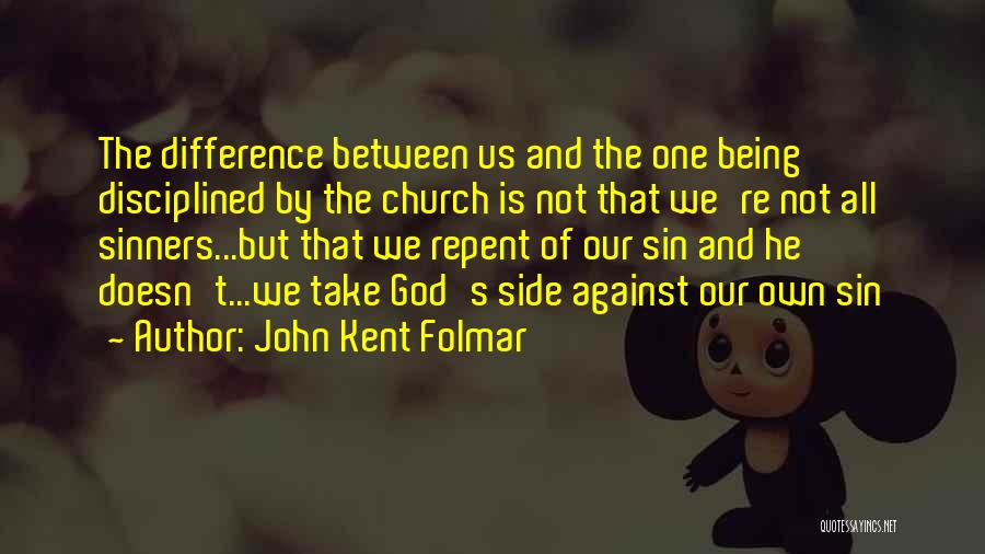 John Kent Folmar Quotes: The Difference Between Us And The One Being Disciplined By The Church Is Not That We're Not All Sinners...but That