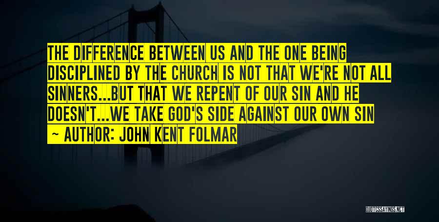 John Kent Folmar Quotes: The Difference Between Us And The One Being Disciplined By The Church Is Not That We're Not All Sinners...but That