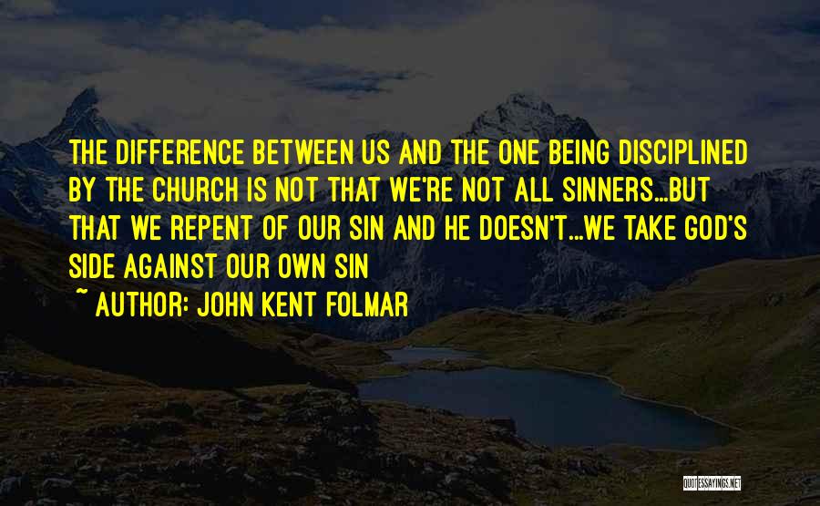 John Kent Folmar Quotes: The Difference Between Us And The One Being Disciplined By The Church Is Not That We're Not All Sinners...but That