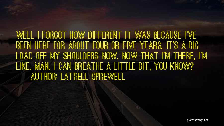 Latrell Sprewell Quotes: Well I Forgot How Different It Was Because I've Been Here For About Four Or Five Years. It's A Big