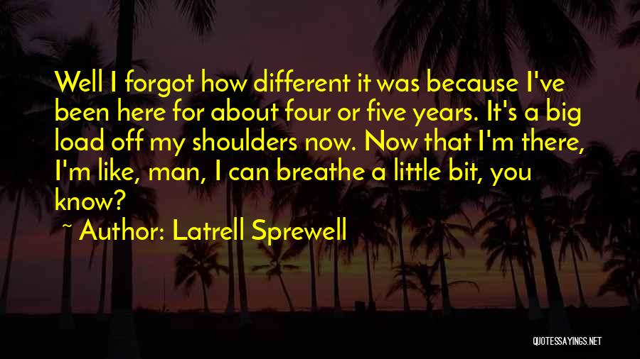 Latrell Sprewell Quotes: Well I Forgot How Different It Was Because I've Been Here For About Four Or Five Years. It's A Big