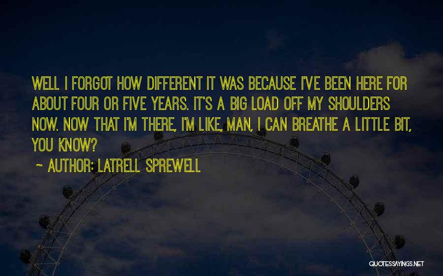 Latrell Sprewell Quotes: Well I Forgot How Different It Was Because I've Been Here For About Four Or Five Years. It's A Big