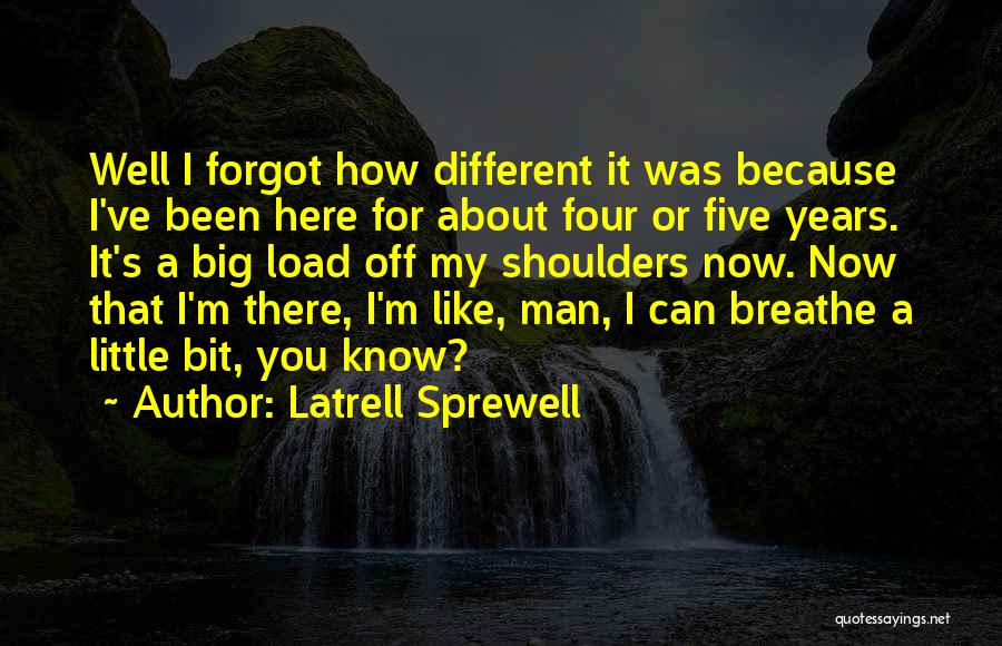 Latrell Sprewell Quotes: Well I Forgot How Different It Was Because I've Been Here For About Four Or Five Years. It's A Big