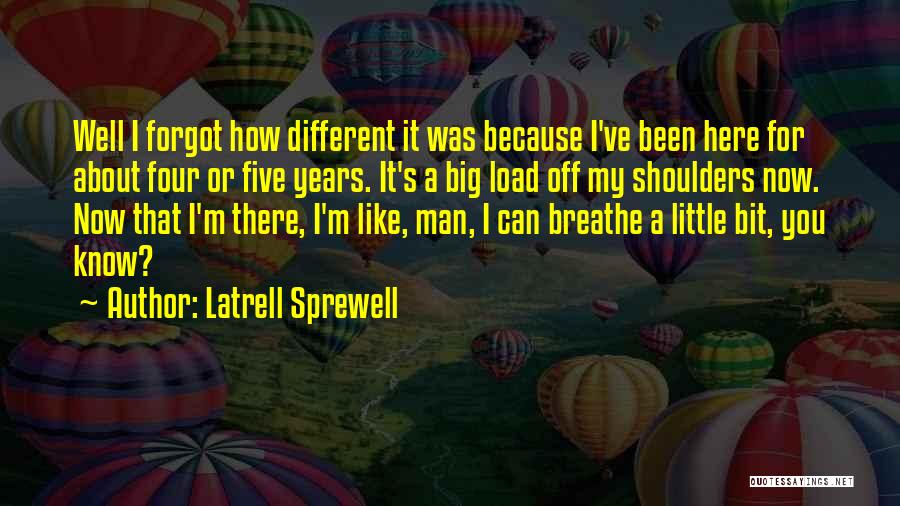 Latrell Sprewell Quotes: Well I Forgot How Different It Was Because I've Been Here For About Four Or Five Years. It's A Big
