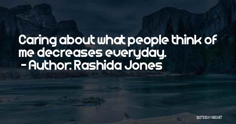 Rashida Jones Quotes: Caring About What People Think Of Me Decreases Everyday.