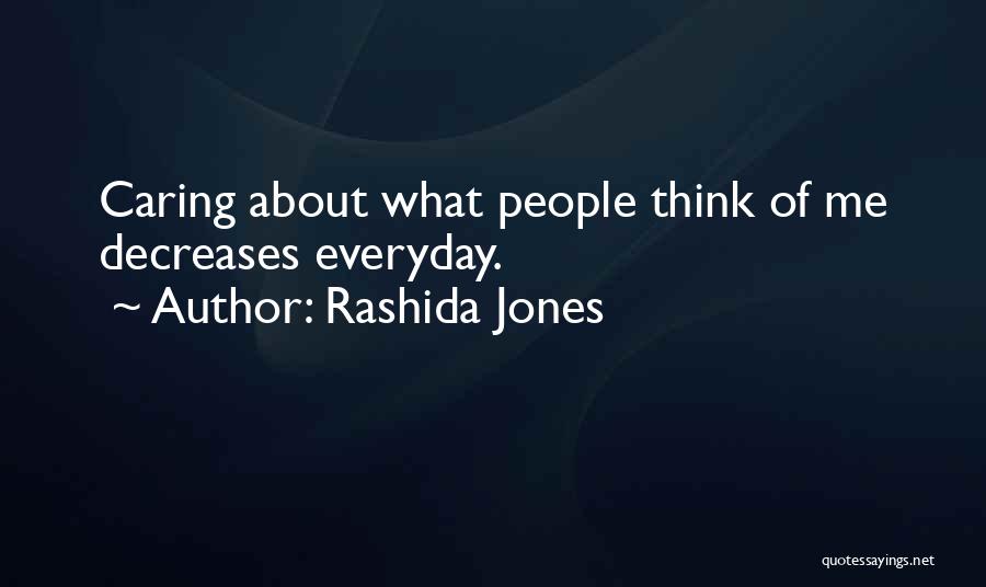Rashida Jones Quotes: Caring About What People Think Of Me Decreases Everyday.