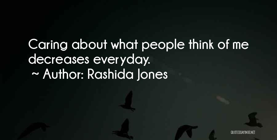 Rashida Jones Quotes: Caring About What People Think Of Me Decreases Everyday.