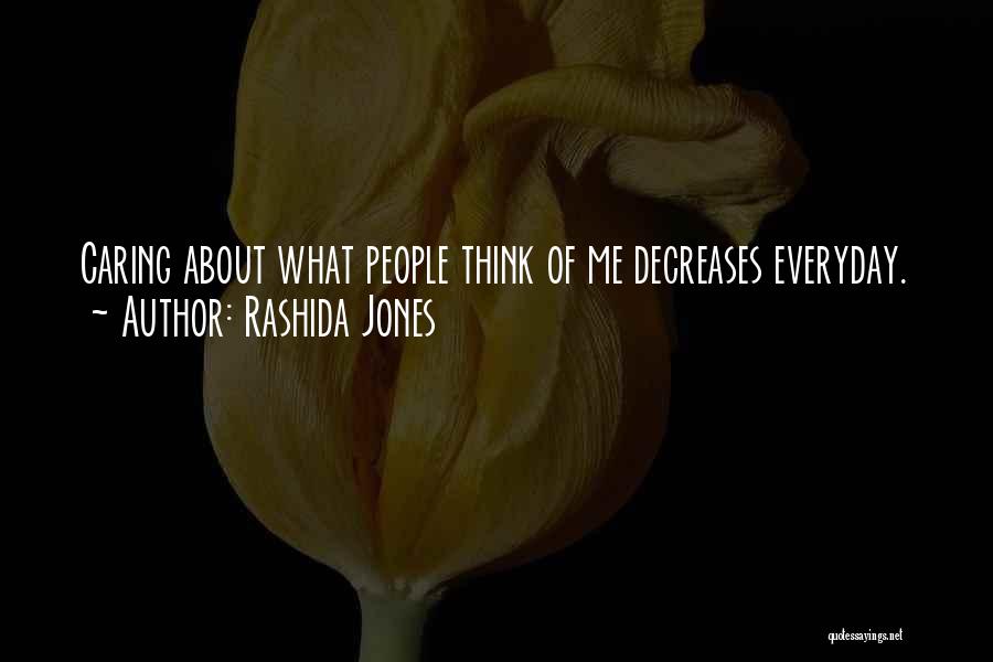 Rashida Jones Quotes: Caring About What People Think Of Me Decreases Everyday.