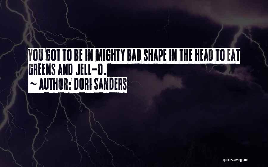 Dori Sanders Quotes: You Got To Be In Mighty Bad Shape In The Head To Eat Greens And Jell-o.