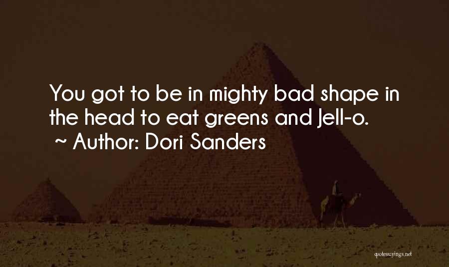 Dori Sanders Quotes: You Got To Be In Mighty Bad Shape In The Head To Eat Greens And Jell-o.